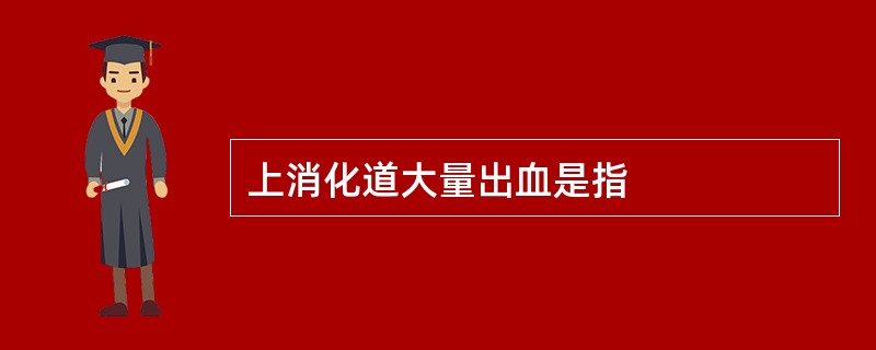 上消化道大量出血是指