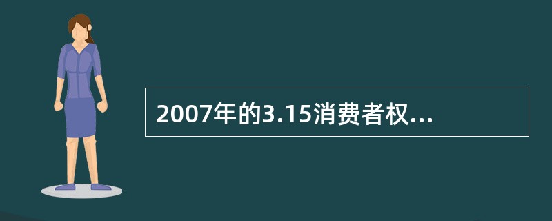 2007年的3.15消费者权益日的主题是（）