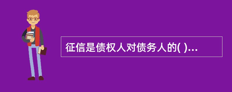 征信是债权人对债务人的( )进行调查。