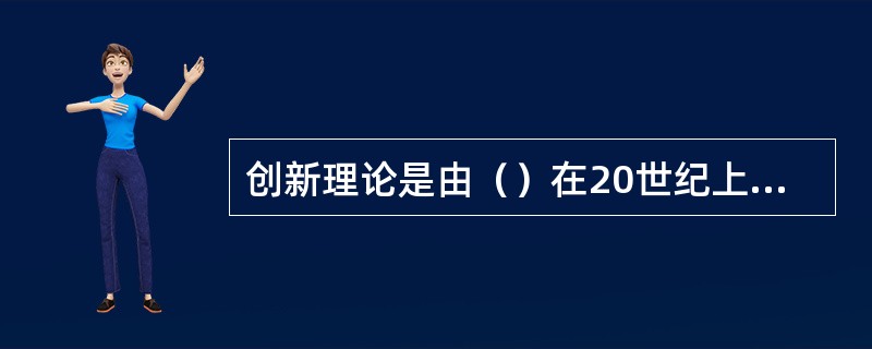 创新理论是由（）在20世纪上半叶提出的。