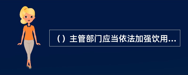 （）主管部门应当依法加强饮用水水源水环境的监测和监督检查，及时发布饮用水水源地水