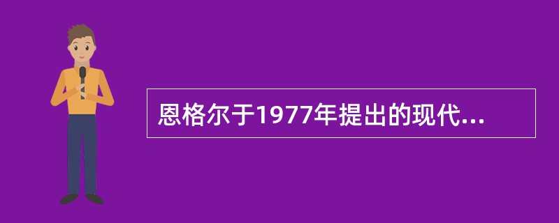 恩格尔于1977年提出的现代医学模式是( )。