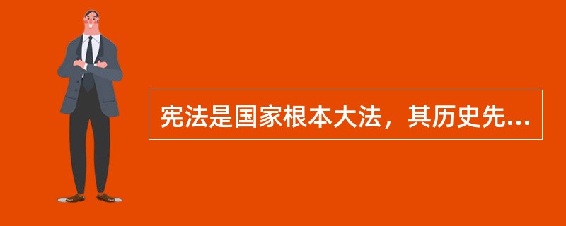 宪法是国家根本大法，其历史先于普通法律产生。