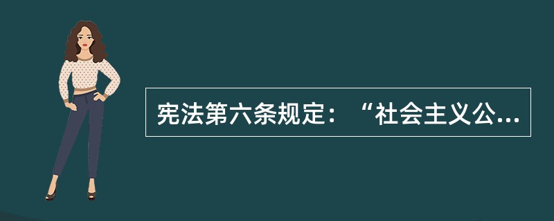 宪法第六条规定：“社会主义公有制消灭人剥削人的制度，实行（）、按劳分配的原则。”