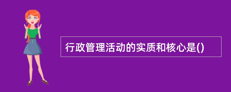 行政管理活动的实质和核心是()