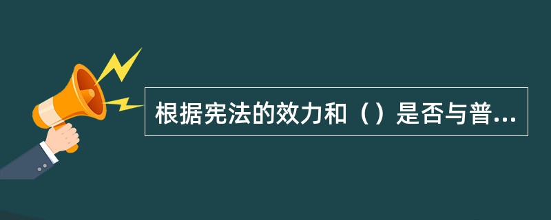 根据宪法的效力和（）是否与普通法律相同而把宪法分为刚性宪法和柔性宪法。