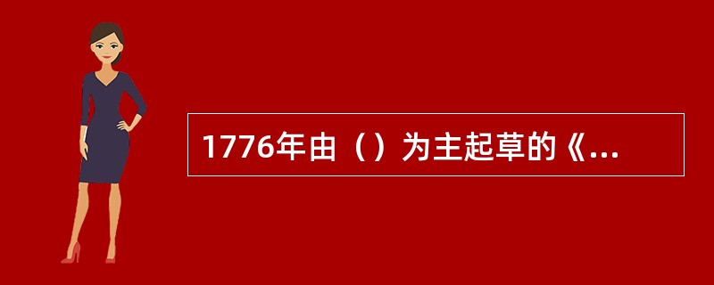 1776年由（）为主起草的《独立宣言》和1777年通过的《邦联条例》是美国联邦宪