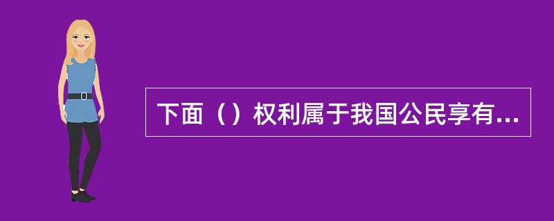 下面（）权利属于我国公民享有的监督权？