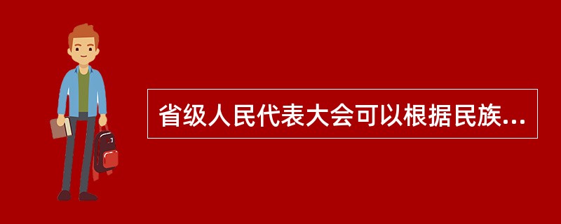 省级人民代表大会可以根据民族自治地方的民族、政治、经济和文化特点，制定自治条例和