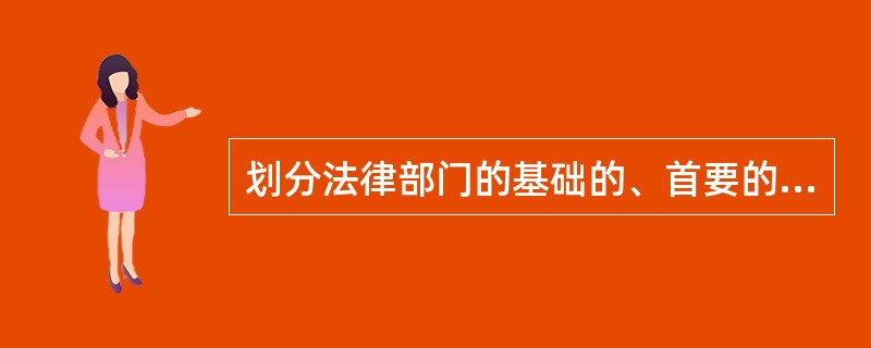 划分法律部门的基础的、首要的、第一位的或最重要的标准是（）