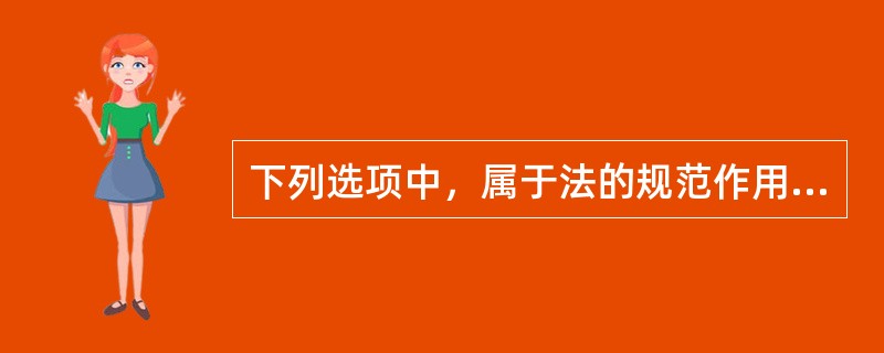 下列选项中，属于法的规范作用的是（）