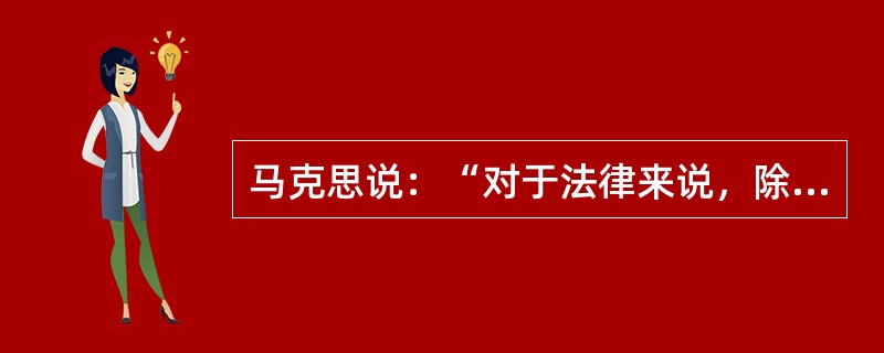 马克思说：“对于法律来说，除了我的行为以外，我是根本不存在的，我根本不是法律的对