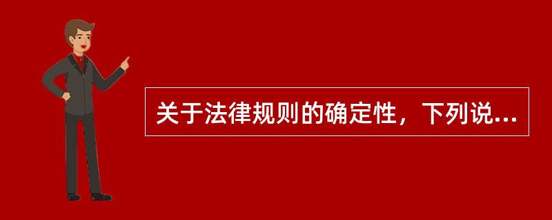 关于法律规则的确定性，下列说法不成立的是（）