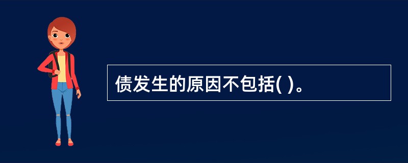 债发生的原因不包括( )。