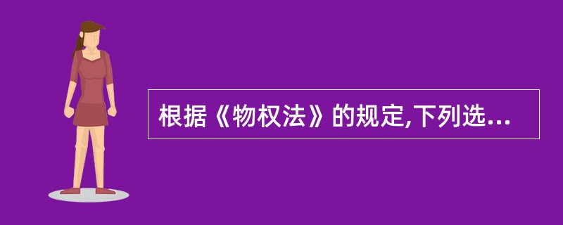 根据《物权法》的规定,下列选项中属于基于事实行为引发物权变动的情形是