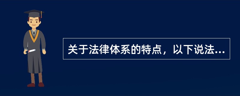 关于法律体系的特点，以下说法不成立的是（）