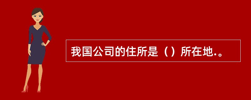 我国公司的住所是（）所在地.。