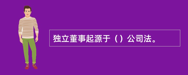 独立董事起源于（）公司法。