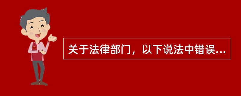 关于法律部门，以下说法中错误的是（）