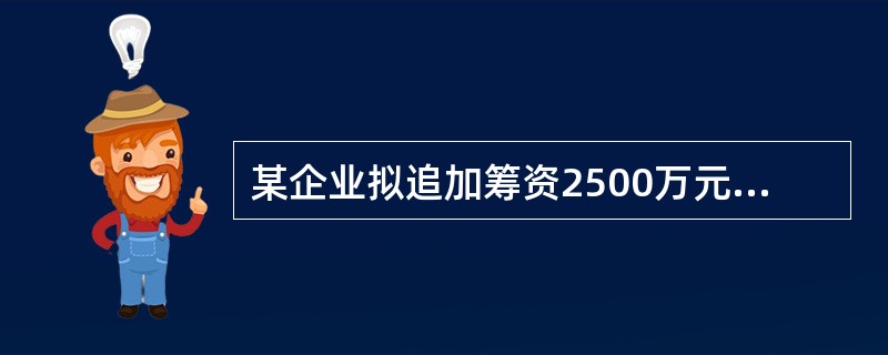 某企业拟追加筹资2500万元。其中发行债券1000万元,筹资费率3%,债券年利率