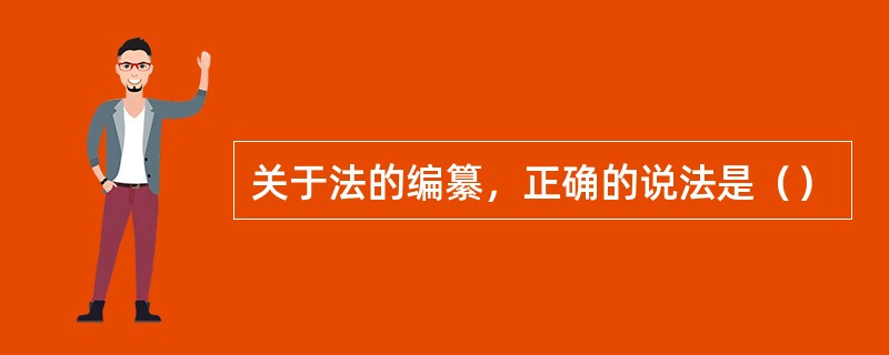 关于法的编纂，正确的说法是（）