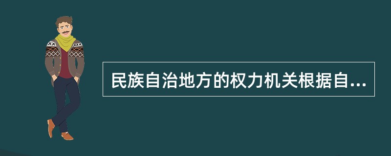 民族自治地方的权力机关根据自治权所制定的综合性的规范性法律文件，称为（）