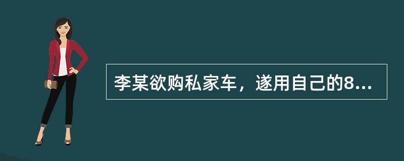 李某欲购私家车，遂用自己的8万元积蓄和借朋友王某的2万元购买汽车一辆自用。某日，