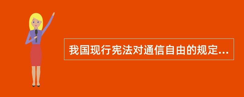 我国现行宪法对通信自由的规定的内容主要有（）