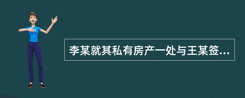 李某就其私有房产一处与王某签订了房产买卖合同，王某付给李某人民币20万，李某在与