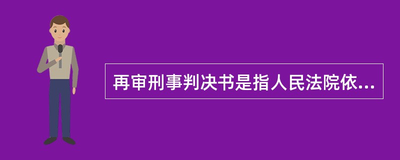 再审刑事判决书是指人民法院依照审判监督程序，对已经发生法律效力的确有错误的刑事判