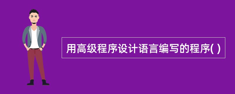用高级程序设计语言编写的程序( )
