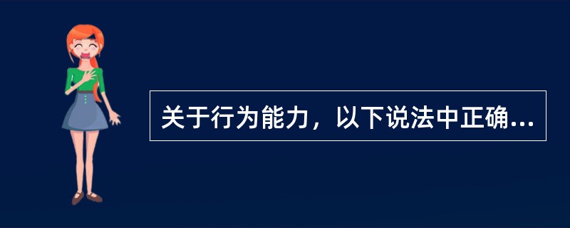 关于行为能力，以下说法中正确的是（）