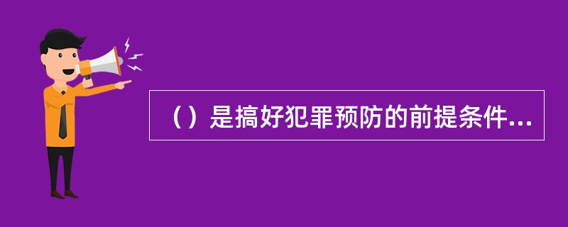 （）是搞好犯罪预防的前提条件，是制定犯罪预防战略，对策和措施的基础.