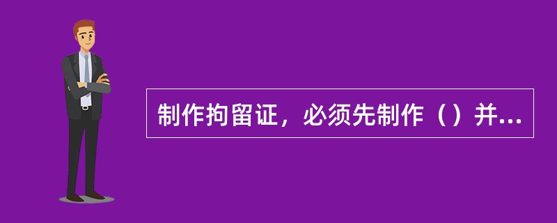 制作拘留证，必须先制作（）并经县级以上公安机关负责人批准。