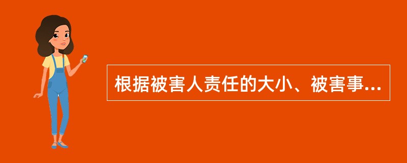 根据被害人责任的大小、被害事实是否存在等将被害人分为哪些？