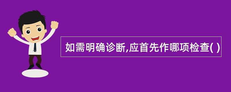 如需明确诊断,应首先作哪项检查( )