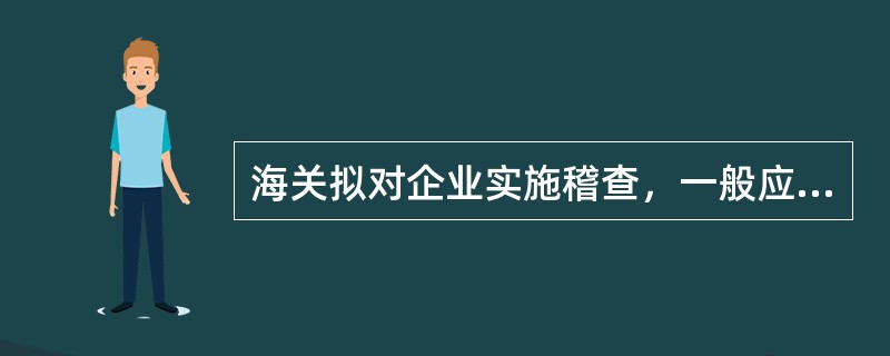 海关拟对企业实施稽查，一般应当在（）日前，制发《海关稽查通知书》通知被稽查人。