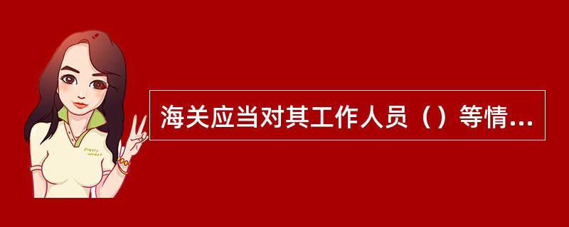 海关应当对其工作人员（）等情况进行内部监督检查。