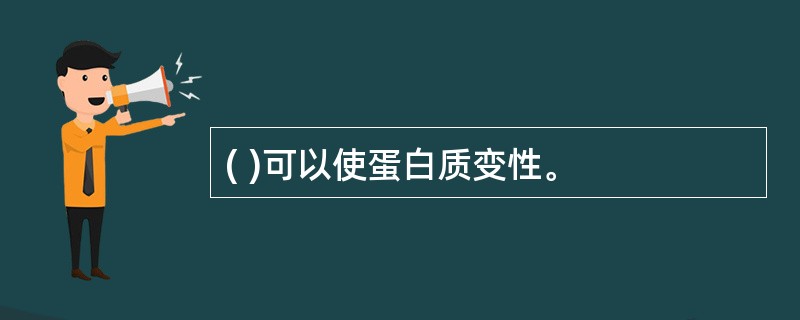 ( )可以使蛋白质变性。