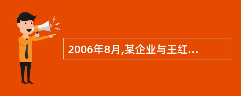 2006年8月,某企业与王红签订了5年的劳动合同。2009年11月,企业因工作需