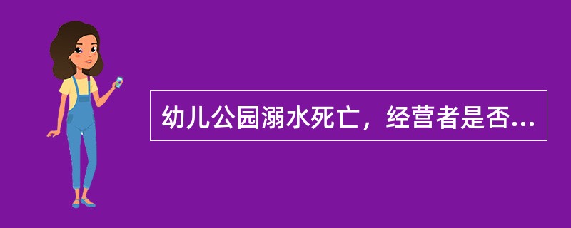 幼儿公园溺水死亡，经营者是否承担责任？