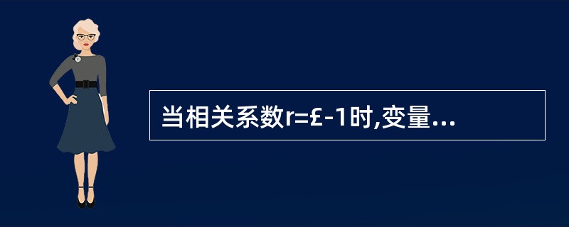 当相关系数r=£­1时,变量X和Y的相关关系为( )。