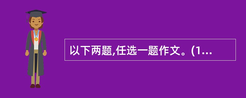 以下两题,任选一题作文。(1)请以“远山的呼唤”为题目写一篇文章。(2)题目:_