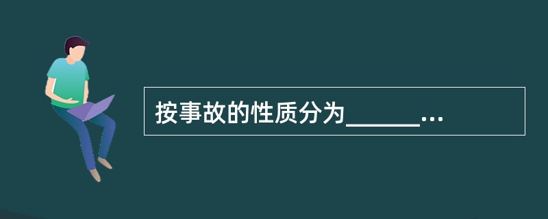 按事故的性质分为__________和__________;按事故的严重程度分为