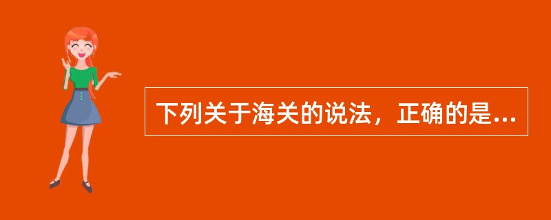 下列关于海关的说法，正确的是（）。