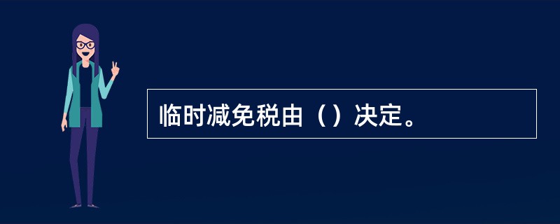 临时减免税由（）决定。