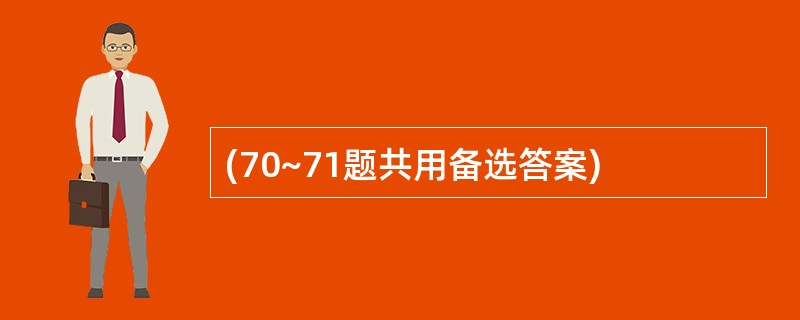 (70~71题共用备选答案)