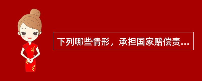 下列哪些情形，承担国家赔偿责任（）