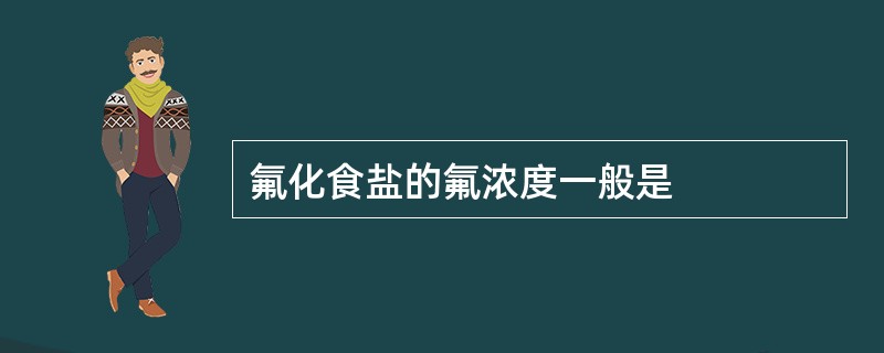 氟化食盐的氟浓度一般是