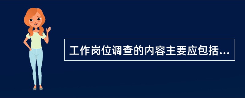 工作岗位调查的内容主要应包括( )。
